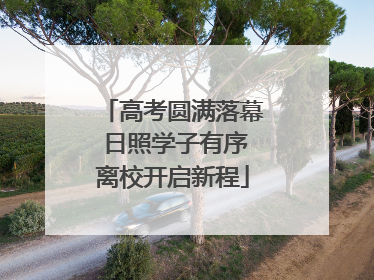 高考圆满落幕 日照学子有序离校开启新程