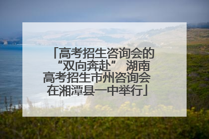高考招生咨询会的“双向奔赴” 湖南高考招生市州咨询会在湘潭县一中举行