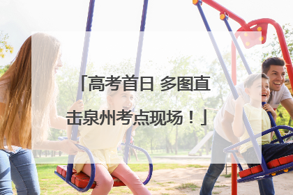 高考首日 多图直击泉州考点现场！