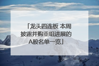 龙头四连板 本周披露并购重组进展的A股名单一览