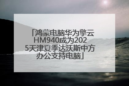 鸿蒙电脑华为擎云 HM940成为2025天津夏季达沃斯中方办公支持电脑