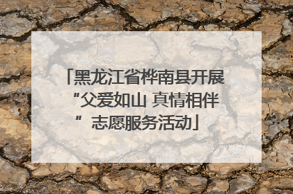黑龙江省桦南县开展“父爱如山 真情相伴”志愿服务活动