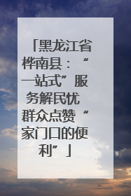 黑龙江省桦南县：“一站式”服务解民忧 群众点赞“家门口的便利”