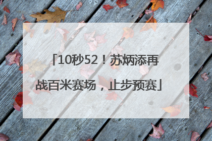 10秒52！苏炳添再战百米赛场，止步预赛