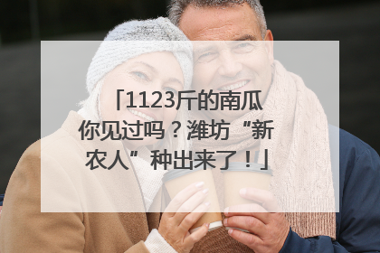 1123斤的南瓜你见过吗？潍坊“新农人”种出来了！