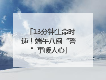 13分钟生命时速！端午八闽“警”事暖人心