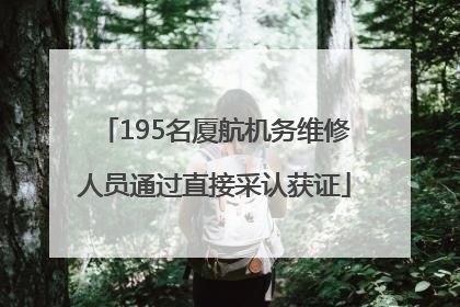 195名厦航机务维修人员通过直接采认获证
