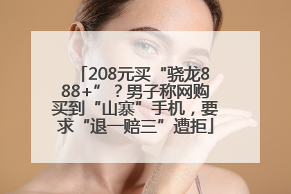 208元买“骁龙888+”？男子称网购买到“山寨”手机，要求“退一赔三”遭拒