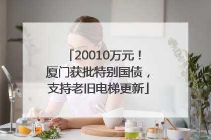 20010万元！厦门获批特别国债，支持老旧电梯更新