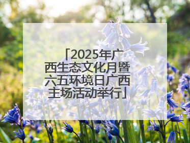 2025年广西生态文化月暨六五环境日广西主场活动举行