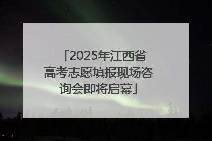 2025年江西省高考志愿填报现场咨询会即将启幕