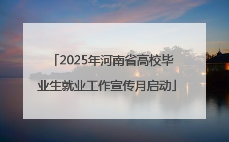 2025年河南省高校毕业生就业工作宣传月启动