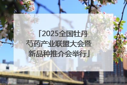 2025全国牡丹芍药产业联盟大会暨新品种推介会举行