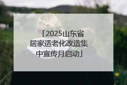 2025山东省居家适老化改造集中宣传月启动