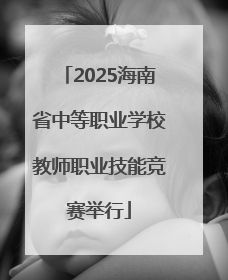 2025海南省中等职业学校教师职业技能竞赛举行