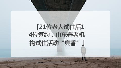 21位老人试住后14位签约，山东养老机构试住活动“真香”