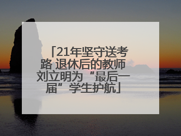 21年坚守送考路 退休后的教师刘立明为“最后一届”学生护航