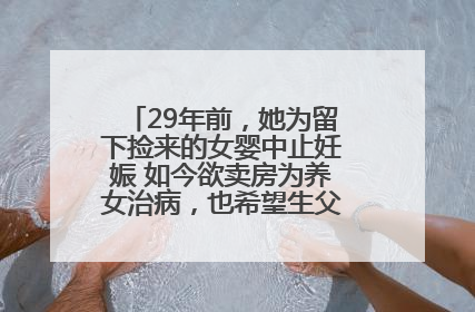 29年前，她为留下捡来的女婴中止妊娠 如今欲卖房为养女治病，也希望生父母现身丨红星寻人
