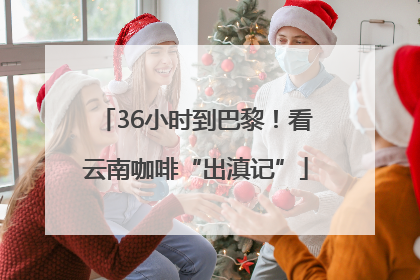 36小时到巴黎！看云南咖啡“出滇记”