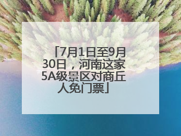7月1日至9月30日，河南这家5A级景区对商丘人免门票