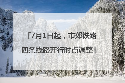 7月1日起，市郊铁路四条线路开行时点调整