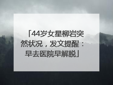 44岁女星柳岩突然状况，发文提醒：早去医院早解脱