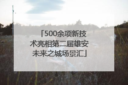 500余项新技术亮相第二届雄安未来之城场景汇