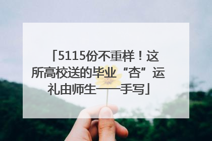 5115份不重样！这所高校送的毕业“杏”运礼由师生一一手写