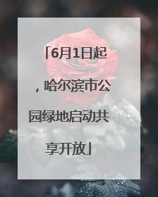 6月1日起，哈尔滨市公园绿地启动共享开放