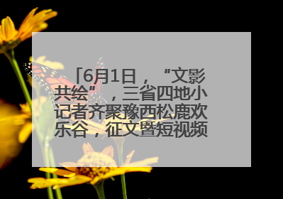 6月1日，“文影共绘”，三省四地小记者齐聚豫西松鹿欢乐谷，征文暨短视频大赛精彩启幕！
