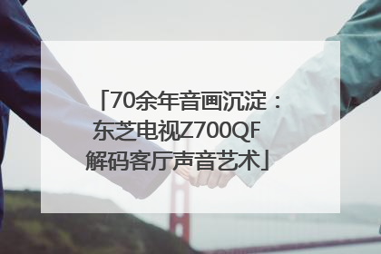 70余年音画沉淀：东芝电视Z700QF解码客厅声音艺术