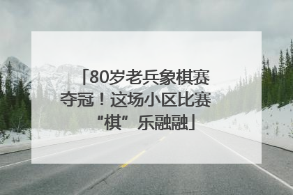80岁老兵象棋赛夺冠！这场小区比赛“棋”乐融融