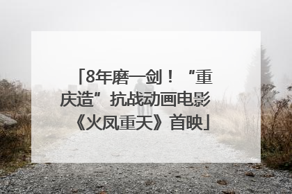 8年磨一剑！“重庆造”抗战动画电影《火凤重天》首映