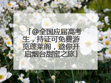 @全国应届高考生，持证可免费游览蓬莱阁，邀你开启烟台甜蜜之旅