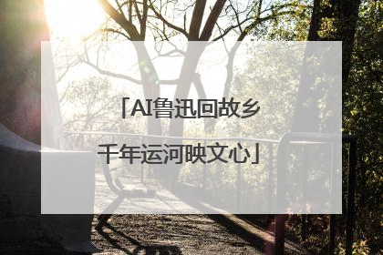 AI鲁迅回故乡千年运河映文心