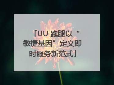 UU 跑腿以“敏捷基因”定义即时服务新范式