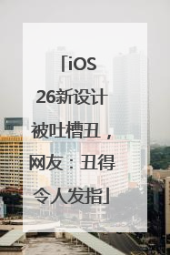 iOS 26新设计被吐槽丑，网友：丑得令人发指